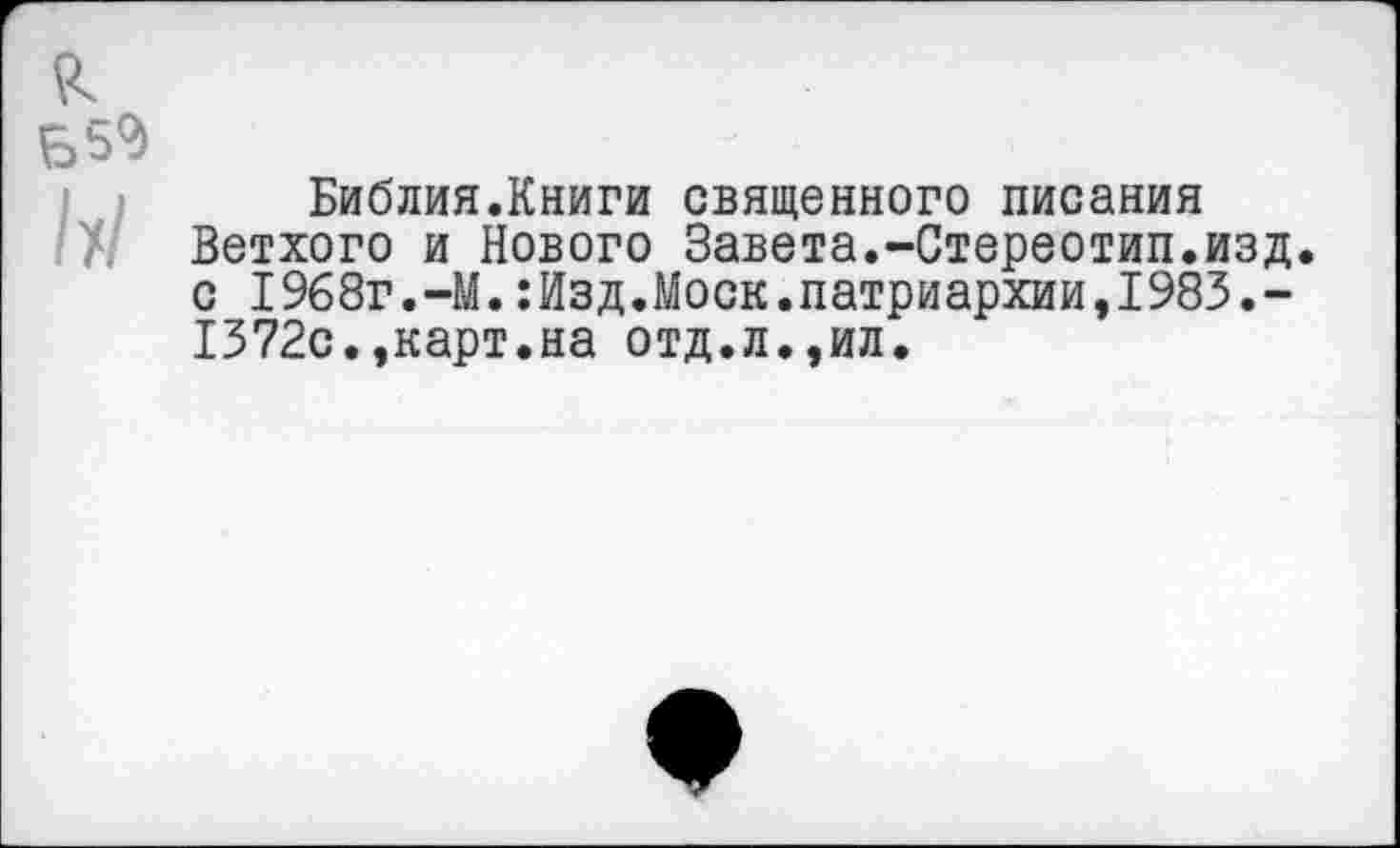 ﻿Библия.Книги священного писания Ветхого и Нового Завета.-Стереотип.изд. с 1968г.-М.:Изд.Моск.патриархии,1983.-1372с.,карт.на отд.л.,ил.